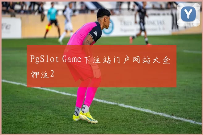 PgSlot Game下注站门户网站大全 押注2