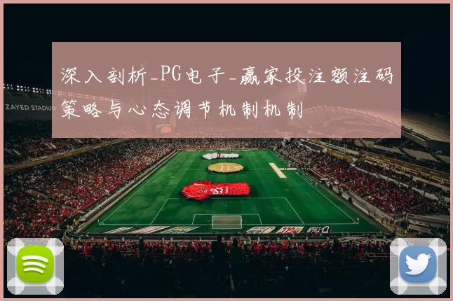 深入剖析_PG电子_赢家投注额注码策略与心态调节机制机制