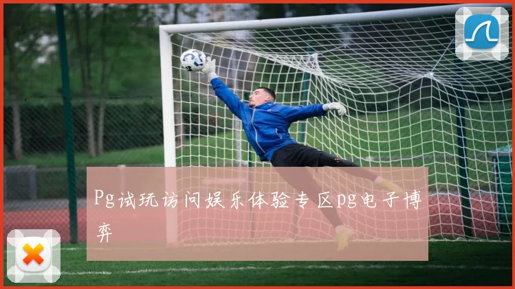 Pg试玩访问娱乐体验专区pg电子博弈