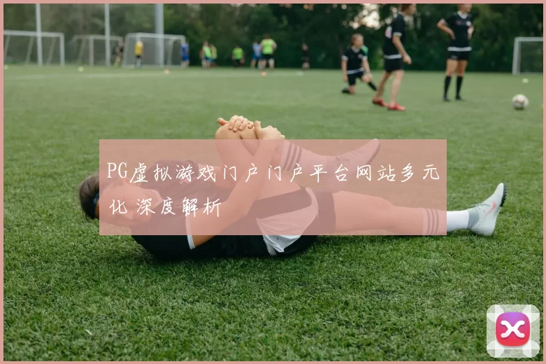 PG虚拟游戏门户门户平台网站多元化 深度解析