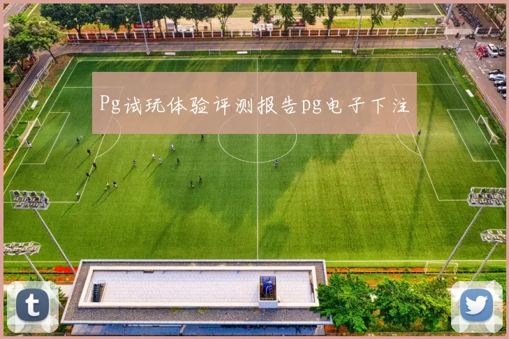 Pg试玩体验评测报告pg电子下注