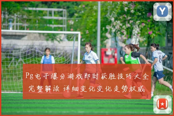 Pg电子爆分游戏即时获胜技巧大全 完整解读 详细变化变化走势权威化解析