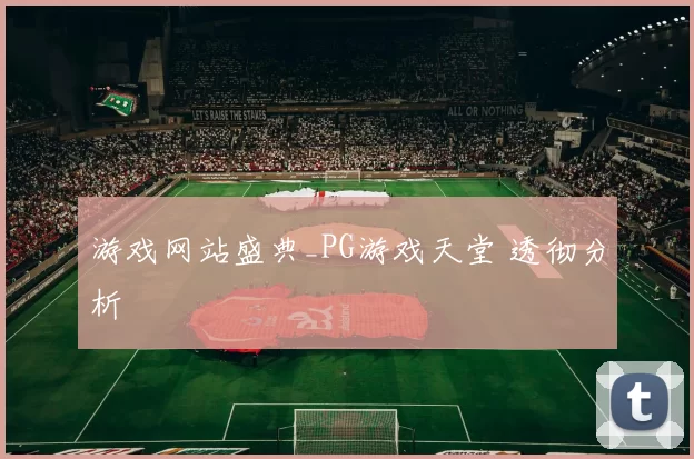 游戏网站盛典_PG游戏天堂 透彻分析