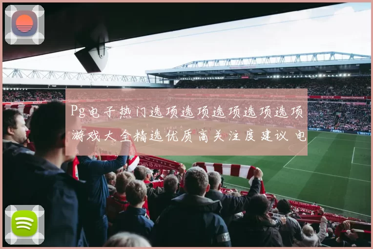 Pg电子热门选项选项选项选项选项游戏大全精选优质高关注度建议 电子对战联赛2 综合解读