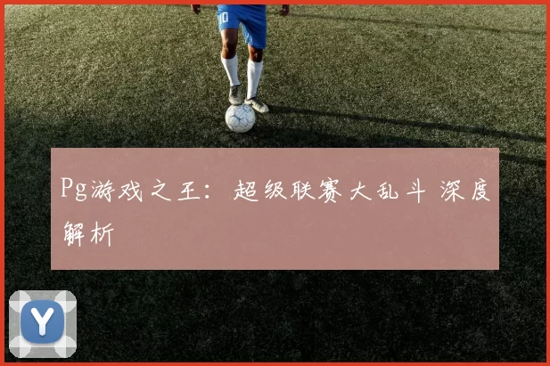 Pg游戏之王：超级联赛大乱斗 深度解析