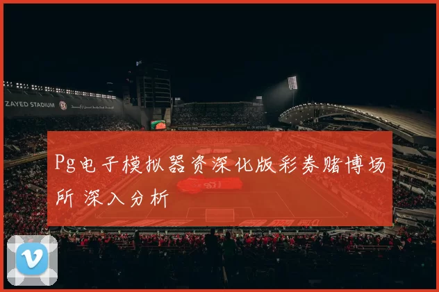Pg电子模拟器资深化版彩券赌博场所 深入分析
