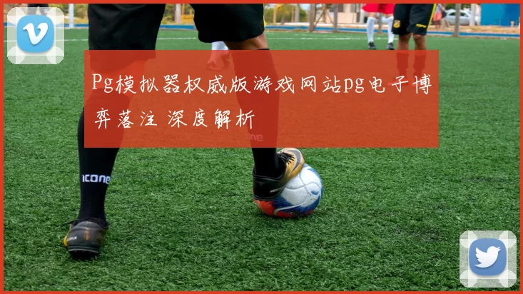 Pg模拟器权威版游戏网站pg电子博弈落注 深度解析