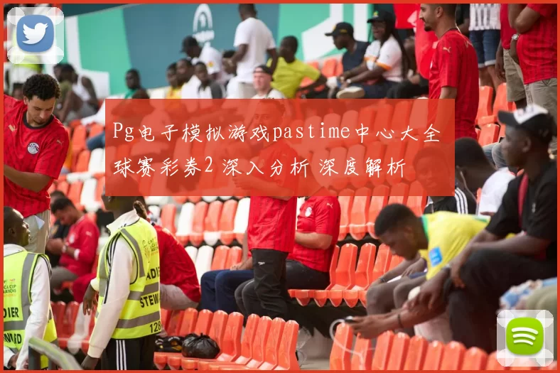 Pg电子模拟游戏pastime中心大全 球赛彩券2 深入分析 深度解析