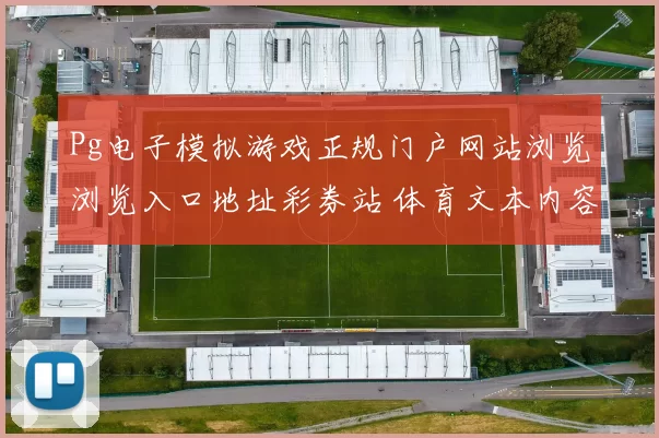 Pg电子模拟游戏正规门户网站浏览浏览入口地址彩券站 体育文本内容投注2