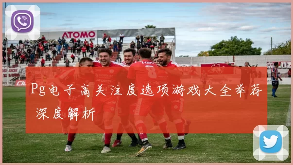 Pg电子高关注度选项游戏大全举荐 深度解析