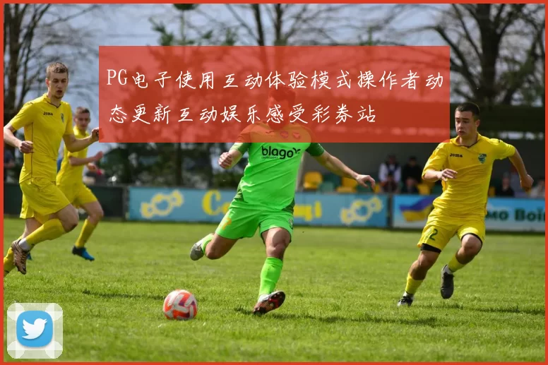 PG电子使用互动体验模式操作者动态更新互动娱乐感受彩券站