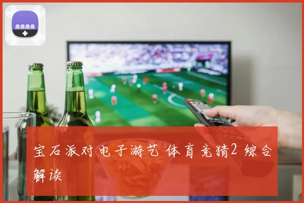 宝石派对电子游艺 体育竞猜2 综合解读