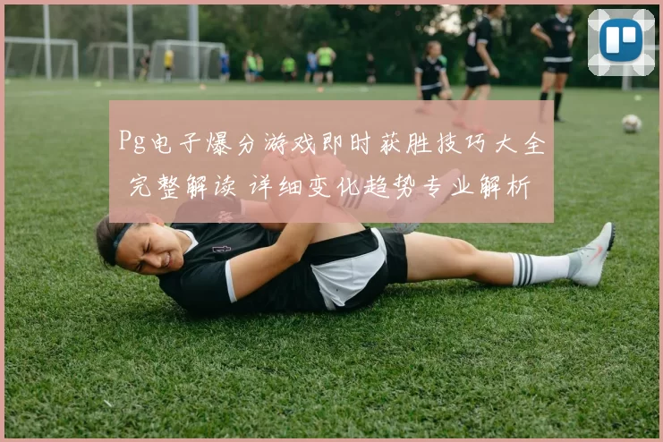 Pg电子爆分游戏即时获胜技巧大全 完整解读 详细变化趋势专业解析