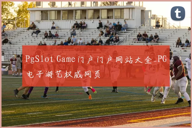 PgSlot Game门户门户网站大全_PG电子游艺权威网页