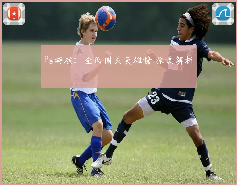 Pg游戏：全民闯关英雄榜 深度解析