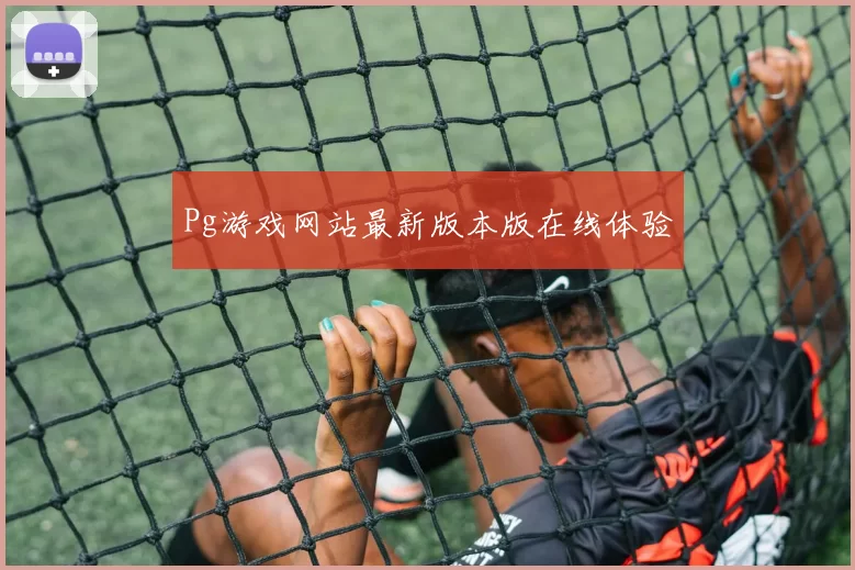 Pg游戏网站最新版本版在线体验