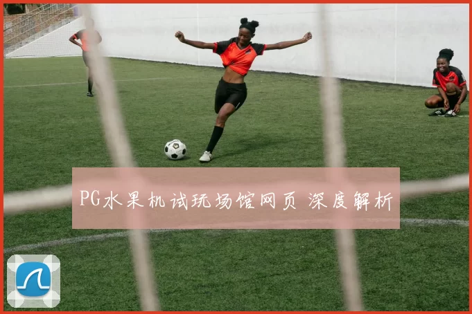 PG水果机试玩场馆网页 深度解析