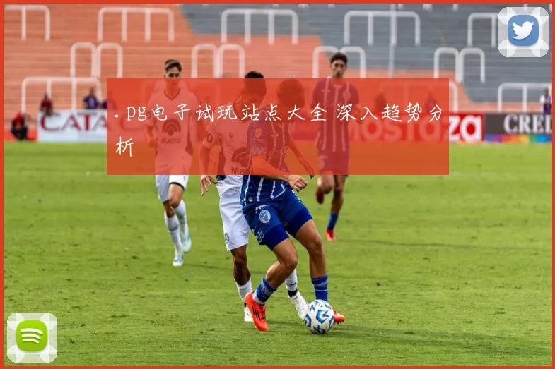 .pg电子试玩站点大全 深入趋势分析