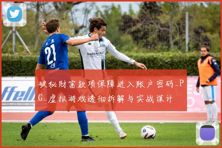 破秘财富款项保障进入账户密码_PG_虚拟游戏透彻拆解与实战谋计