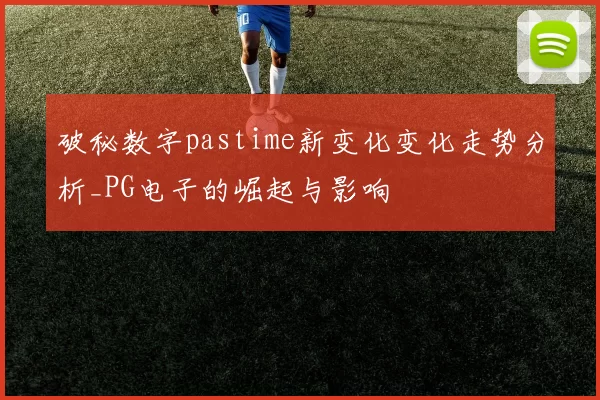 破秘数字pastime新变化变化走势分析_PG电子的崛起与影响
