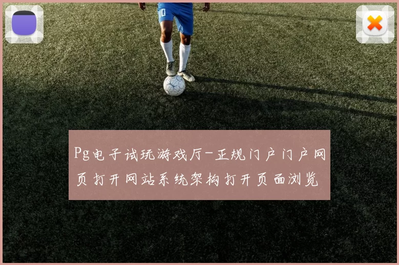 Pg电子试玩游戏厅-正规门户门户网页打开网站系统架构打开页面浏览入口地址大全