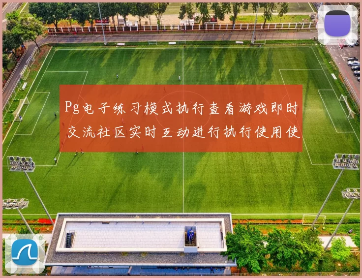 Pg电子练习模式执行查看游戏即时交流社区实时互动进行执行使用使用体验乐园