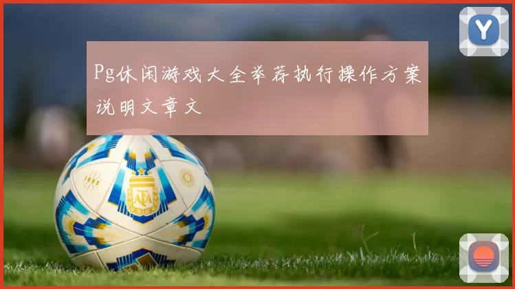 Pg休闲游戏大全举荐执行操作方案说明文章文
