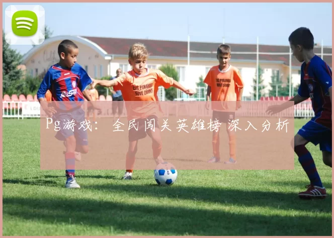 Pg游戏：全民闯关英雄榜 深入分析