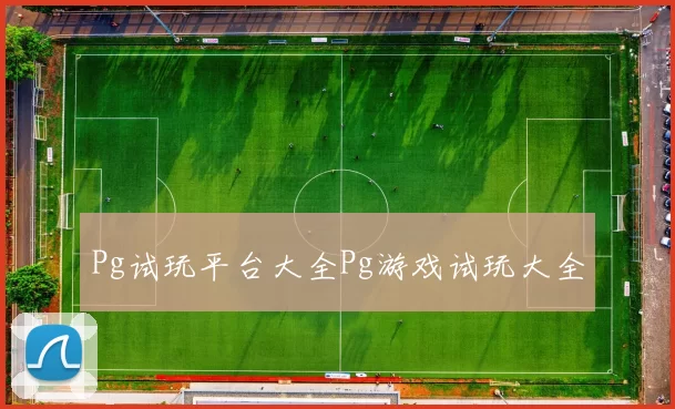 Pg试玩平台大全Pg游戏试玩大全
