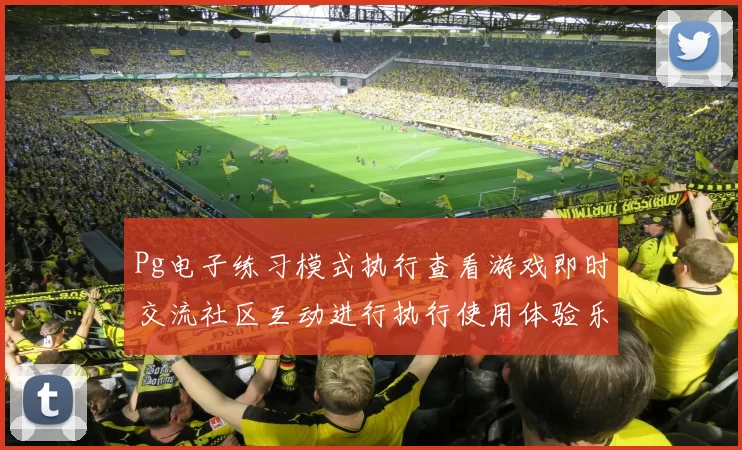 Pg电子练习模式执行查看游戏即时交流社区互动进行执行使用体验乐园